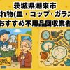 潮来市　割れ物(皿・コップ・ガラス) おすすめ不用品回収業者